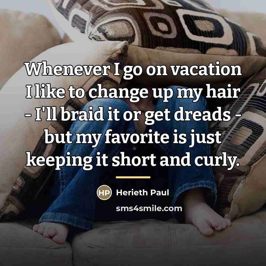 “Whenever I go on vacation I like to change up…” quote by Herieth Paul