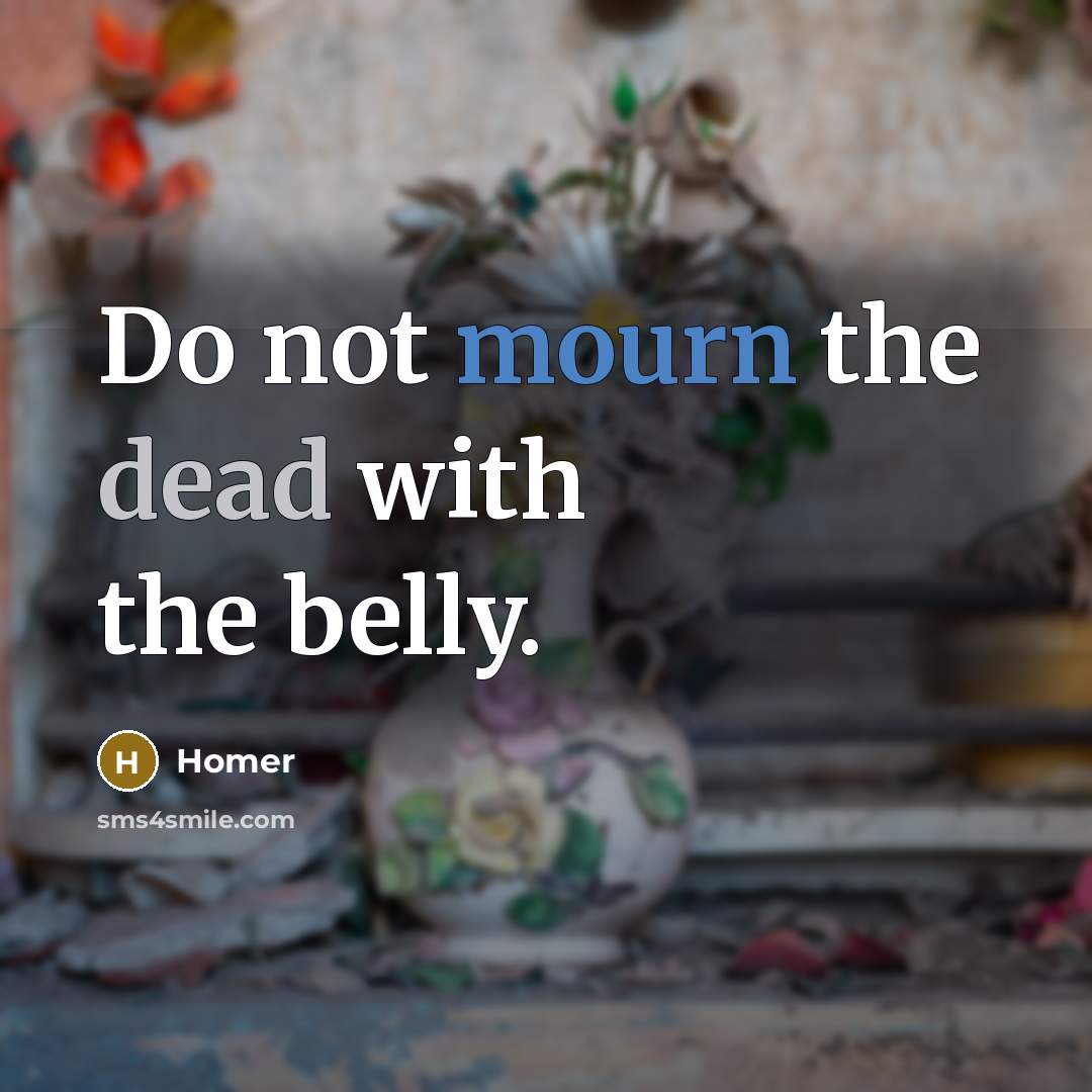 “Do not mourn the dead with the belly.…” quote by Homer