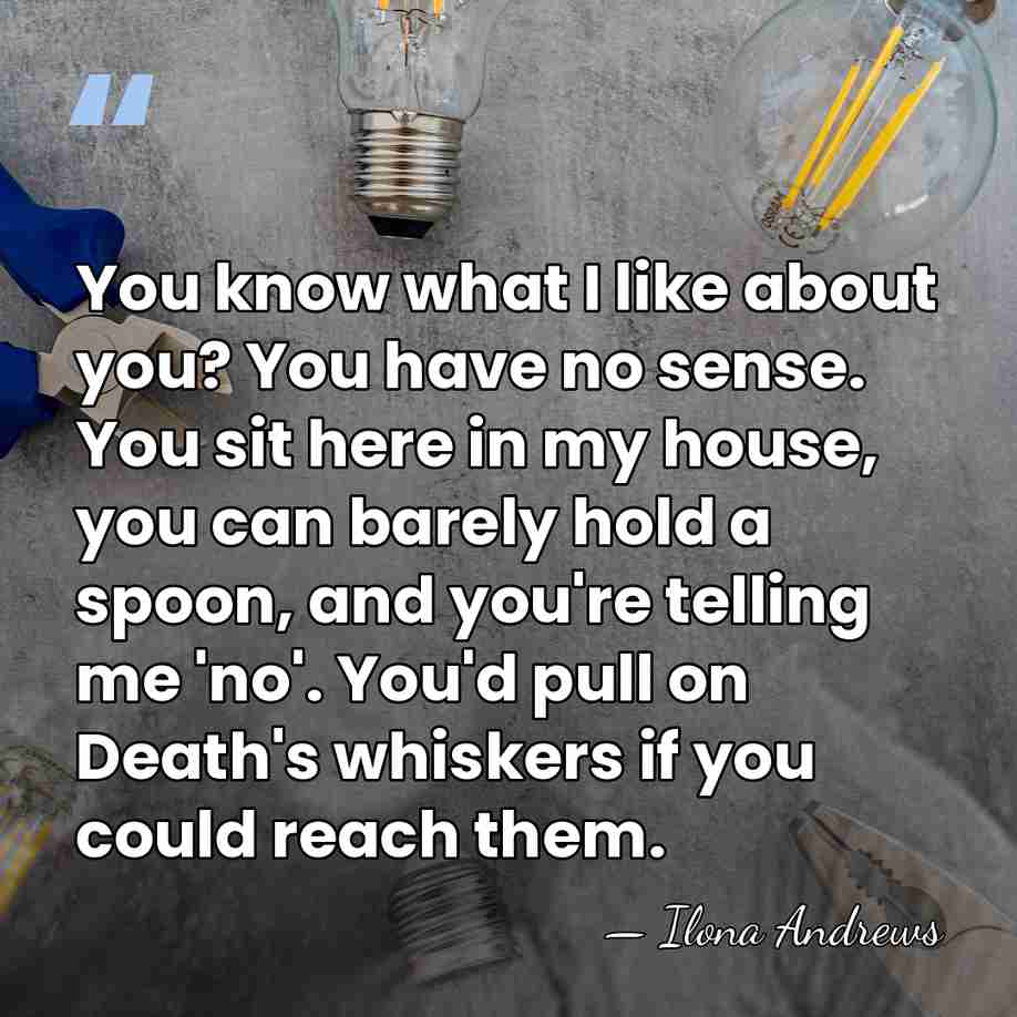 You know what I like about you? You have no sense. You&hellip; - Ilona Andrews