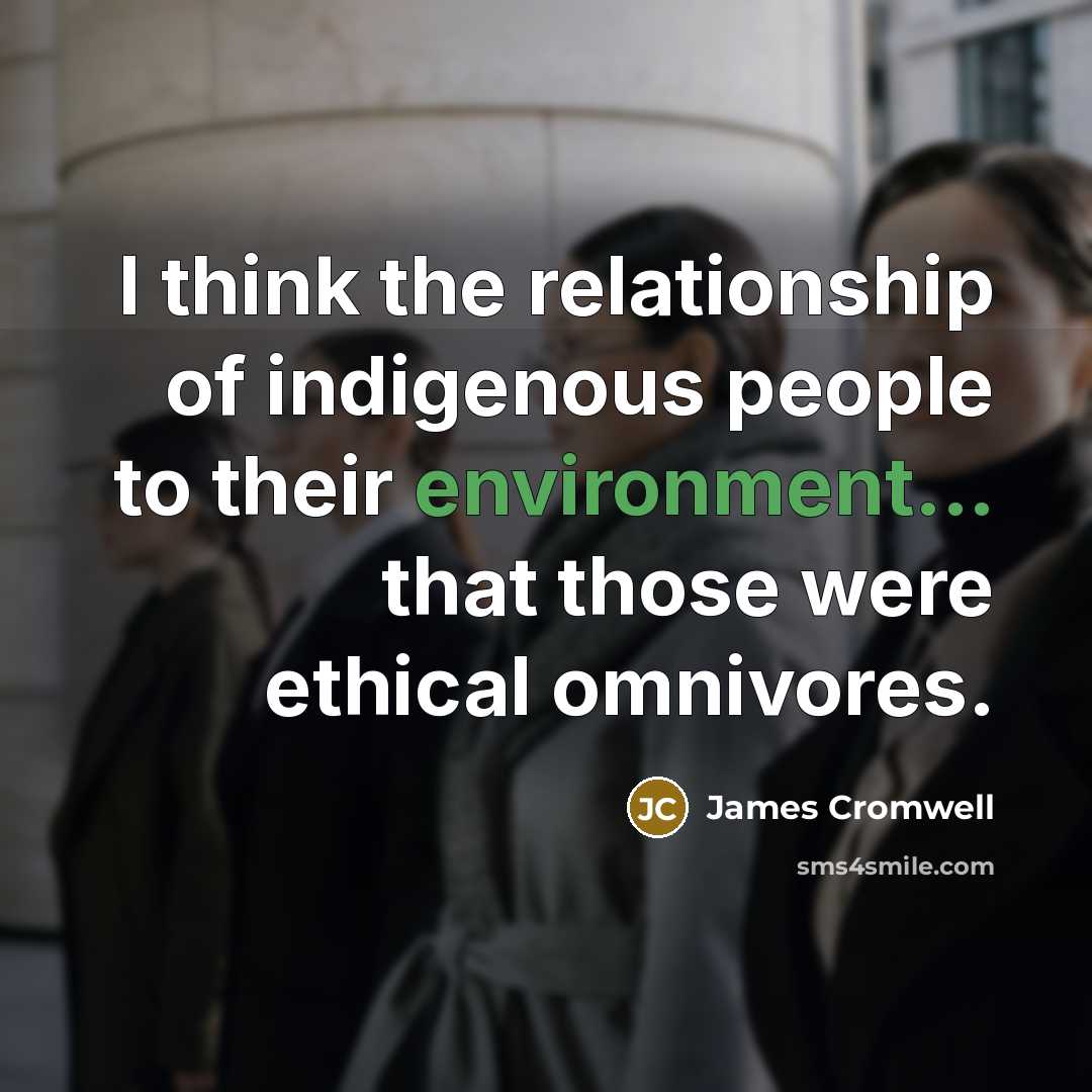 “I think the relationship of indigenous people to their environment...…” quote by James Cromwell