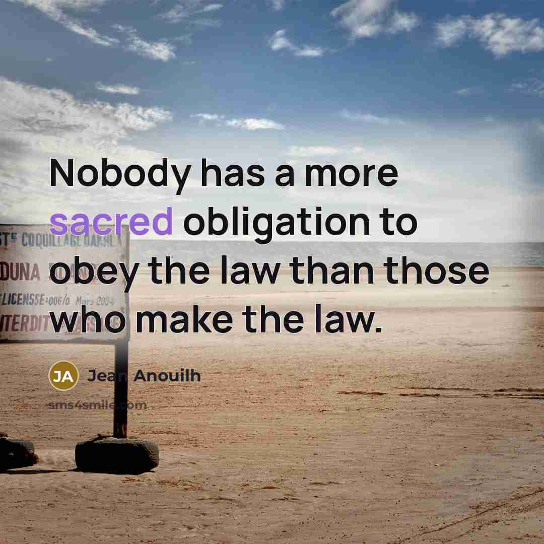 “Nobody has a more sacred obligation to obey the law…” quote by Jean Anouilh