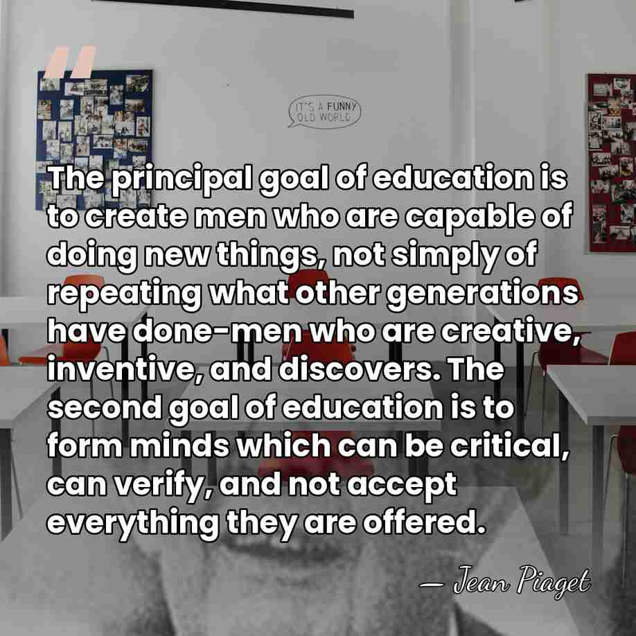 The principal goal of education is to create men who are capable&hellip; - Jean Piaget