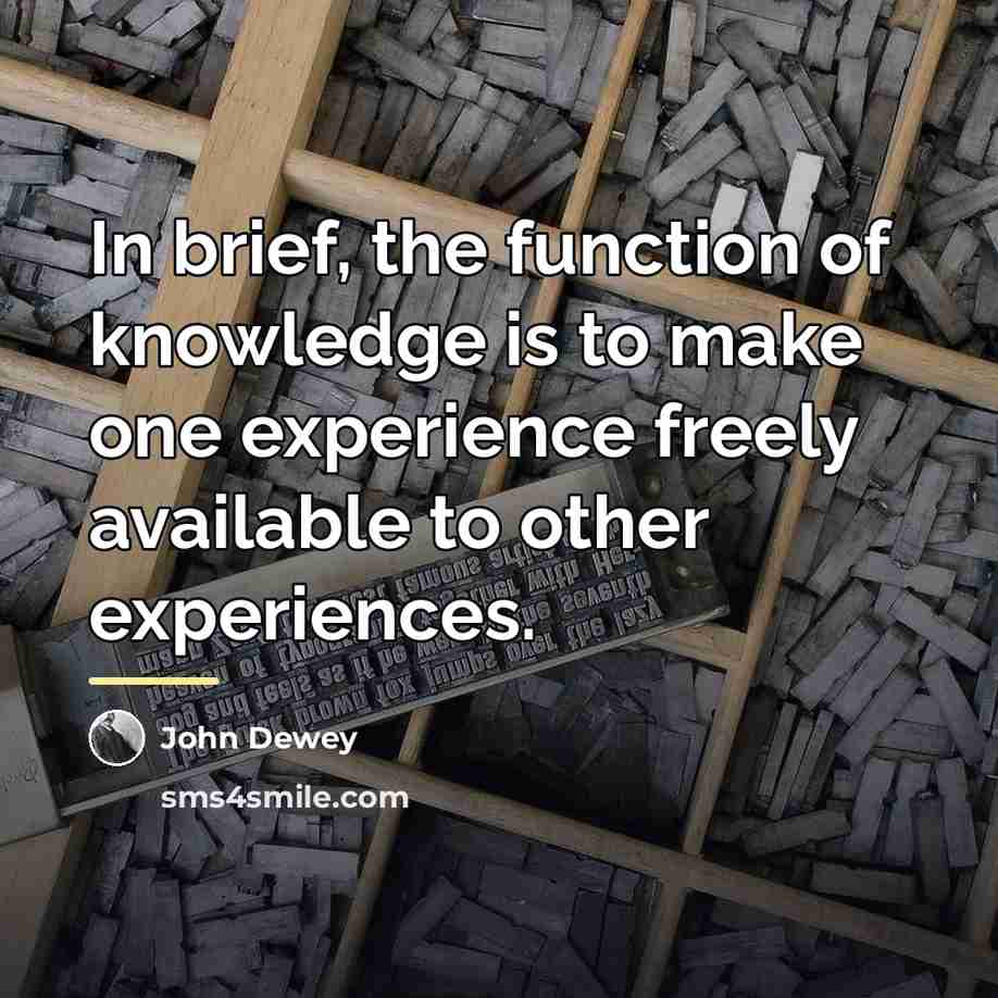 “In brief, the function of knowledge is to make one…” quote by John Dewey