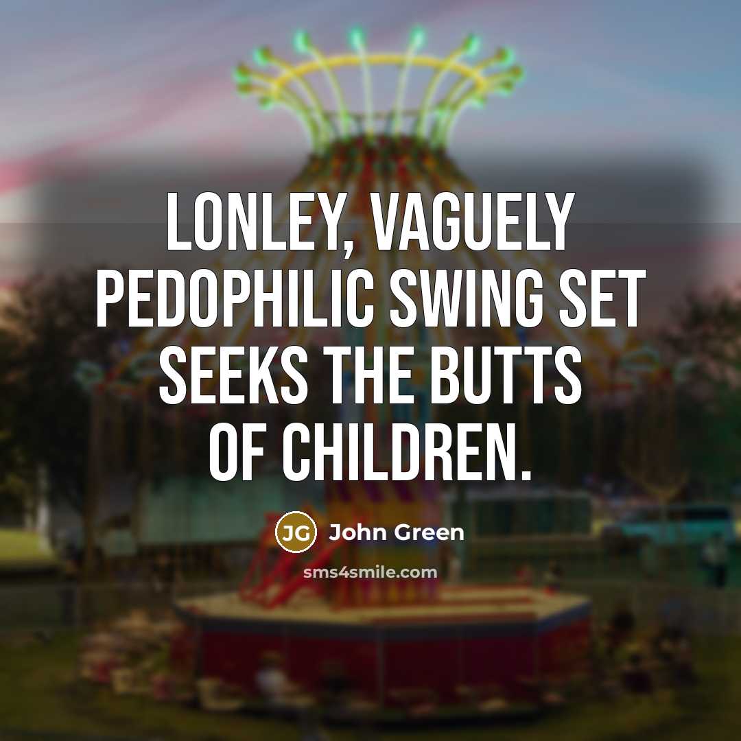 “Lonley, Vaguely pedophilic swing set seeks the butts of children.…” quote by John Green