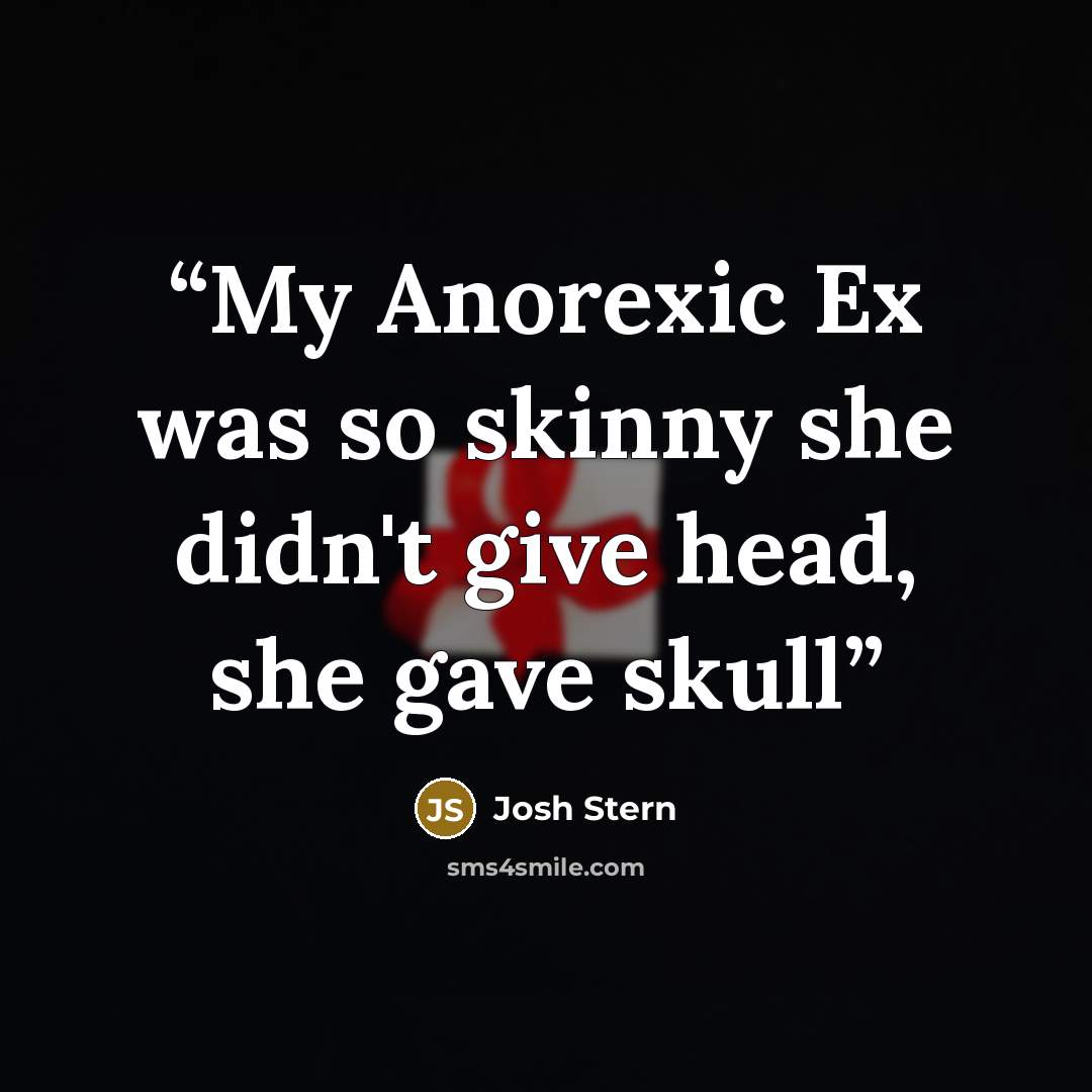 “My Anorexic Ex was so skinny she didn't give head, she gave skull” quote by Josh Stern
