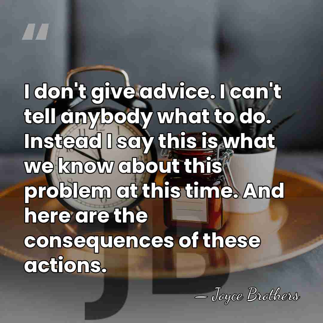 I don't give advice. I can't tell anybody what to do. Instead&hellip; - Joyce Brothers