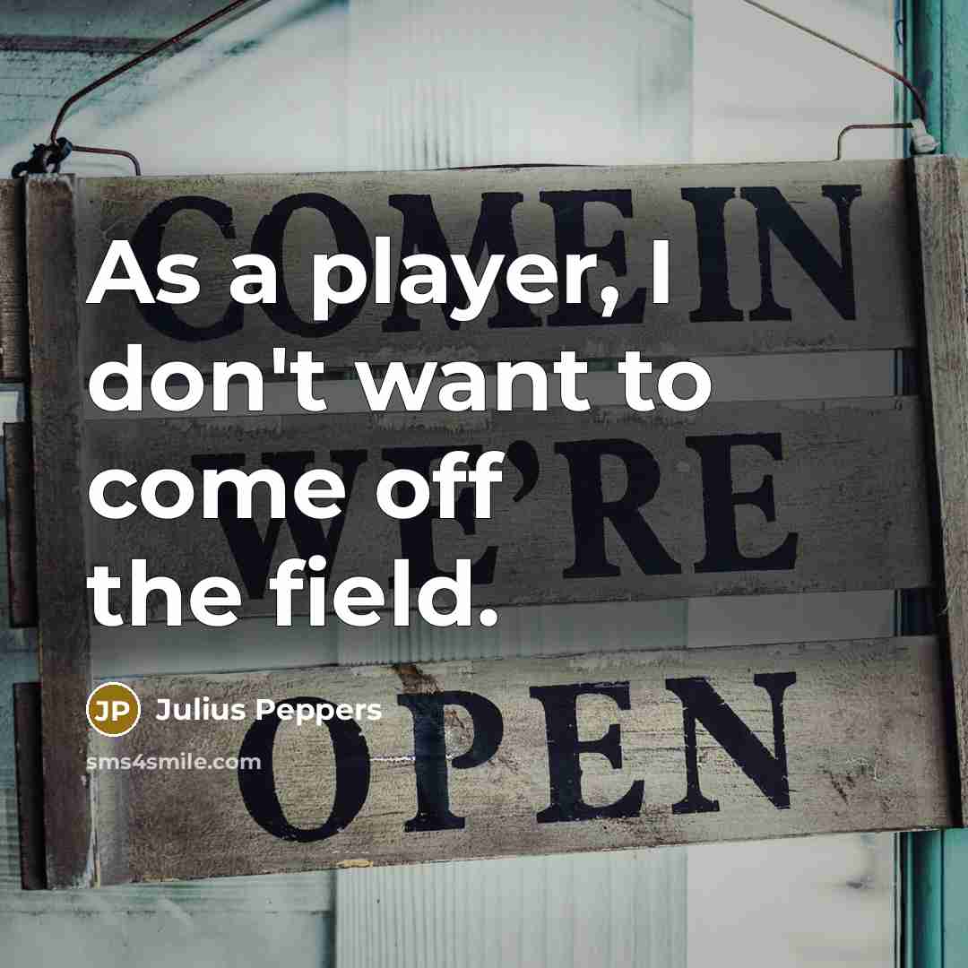 “As a player, I don't want to come off the…” quote by Julius Peppers