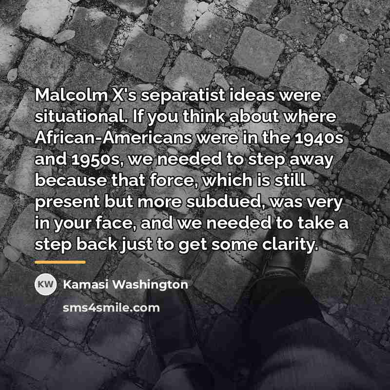 “Malcolm X's separatist ideas were situational. If you think about…” quote by Kamasi Washington