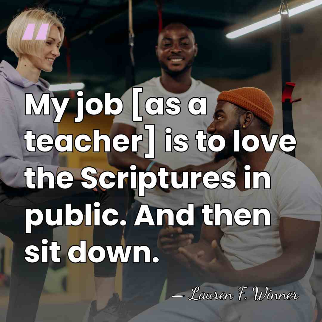 My job [as a teacher] is to love the Scriptures in public.&hellip; - Lauren F. Winner