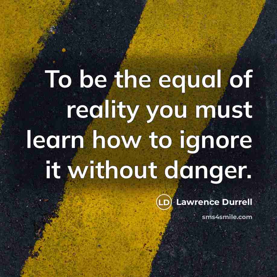 “To be the equal of reality you must learn how…” quote by Lawrence Durrell
