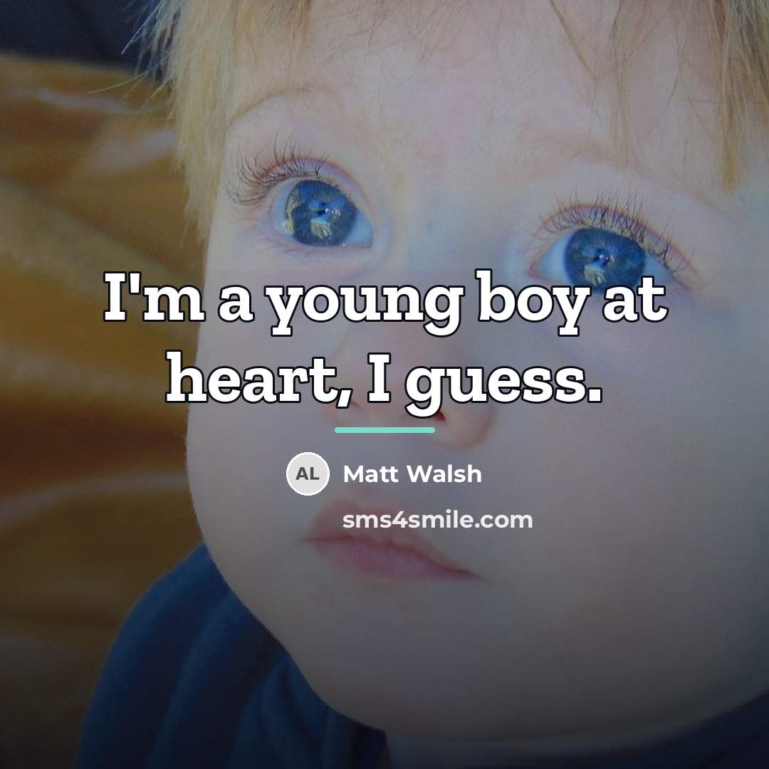 “I'm a young boy at heart, I guess.…” quote by Matt Walsh