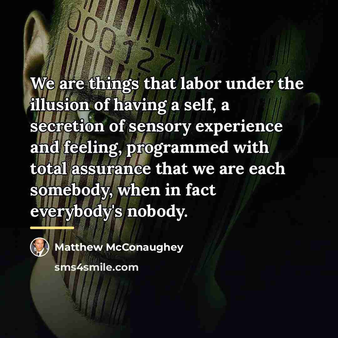 “We are things that labor under the illusion of having…” quote by Matthew McConaughey