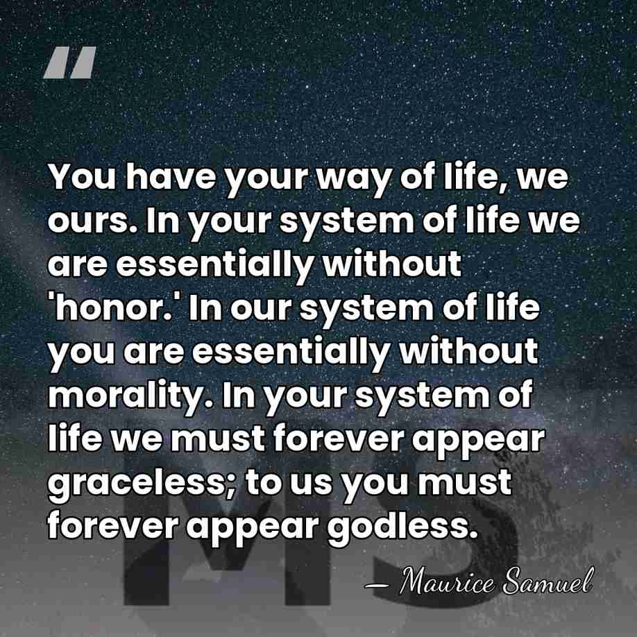 You have your way of life, we ours. In your system of&hellip; - Maurice Samuel