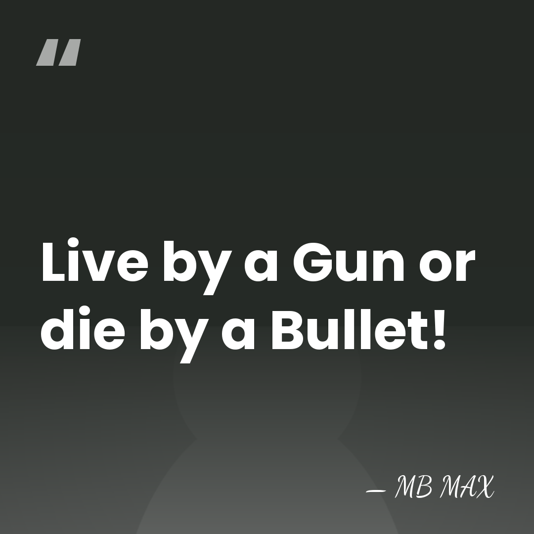 Live by a Gun or die by a Bullet! - MB MAX