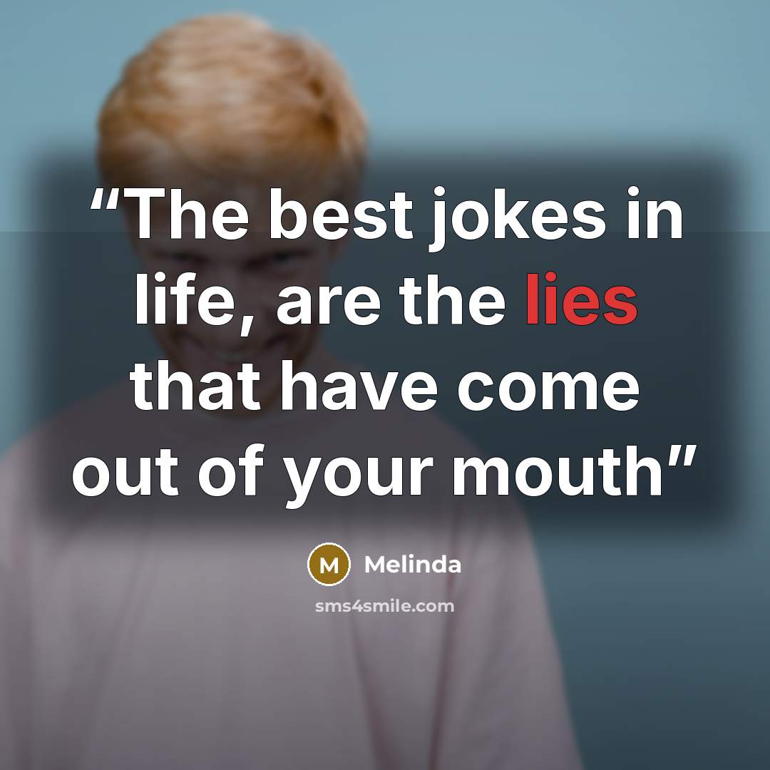 “The best jokes in life, are the lies that have come out of your mouth” quote by Melinda