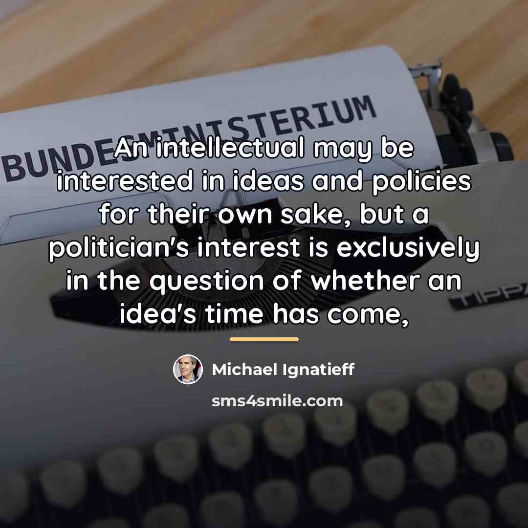 “An intellectual may be interested in ideas and policies for…” quote by Michael Ignatieff