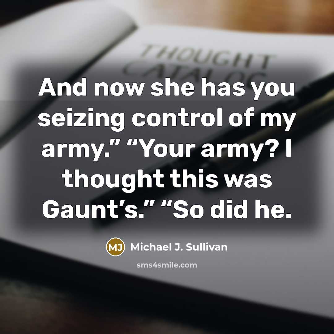 “And now she has you seizing control of my army.”…” quote by Michael J. Sullivan