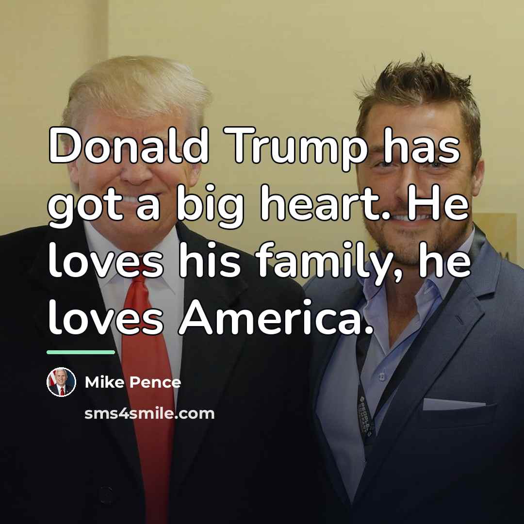 “Donald Trump has got a big heart. He loves his…” quote by Mike Pence