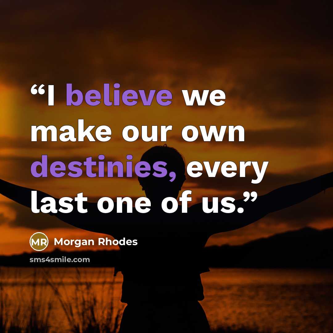 “I believe we make our own destinies, every last one of us.” quote by Morgan Rhodes