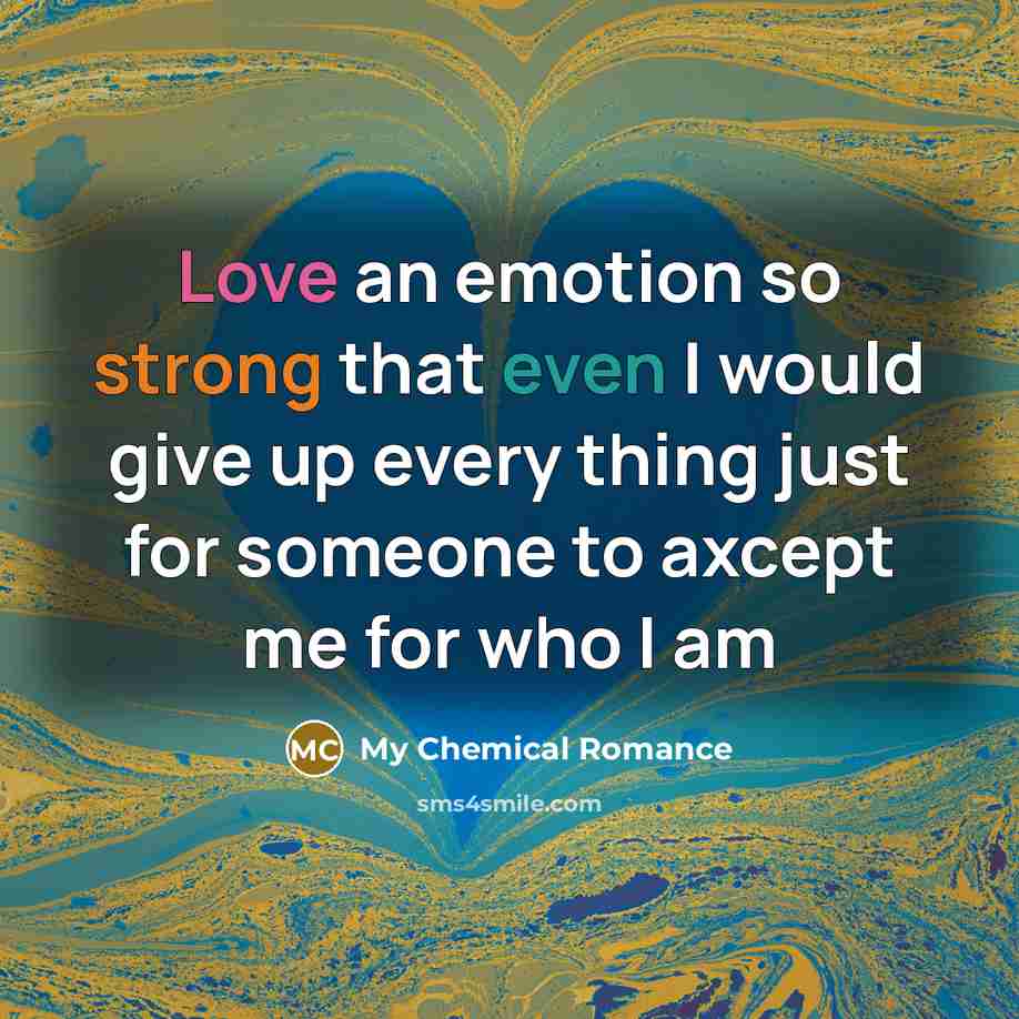 “Love an emotion so strong that even I would give up every thing just for someone to axcept me for who I am” quote by My Chemical Romance