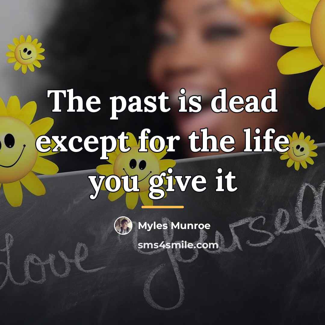 “The past is dead except for the life you give…” quote by Myles Munroe
