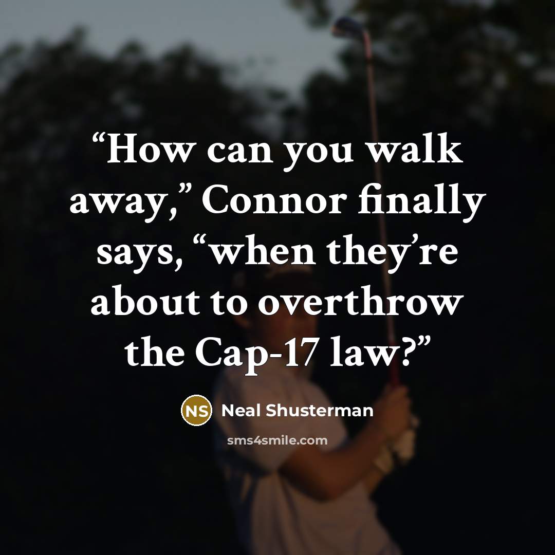 “How can you walk away,” Connor finally says, “when they’re about to overthrow the Cap-17 law?” quote by Neal Shusterman