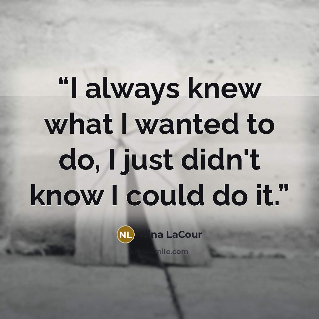 “I always knew what I wanted to do, I just didn't know I could do it.” quote by Nina LaCour