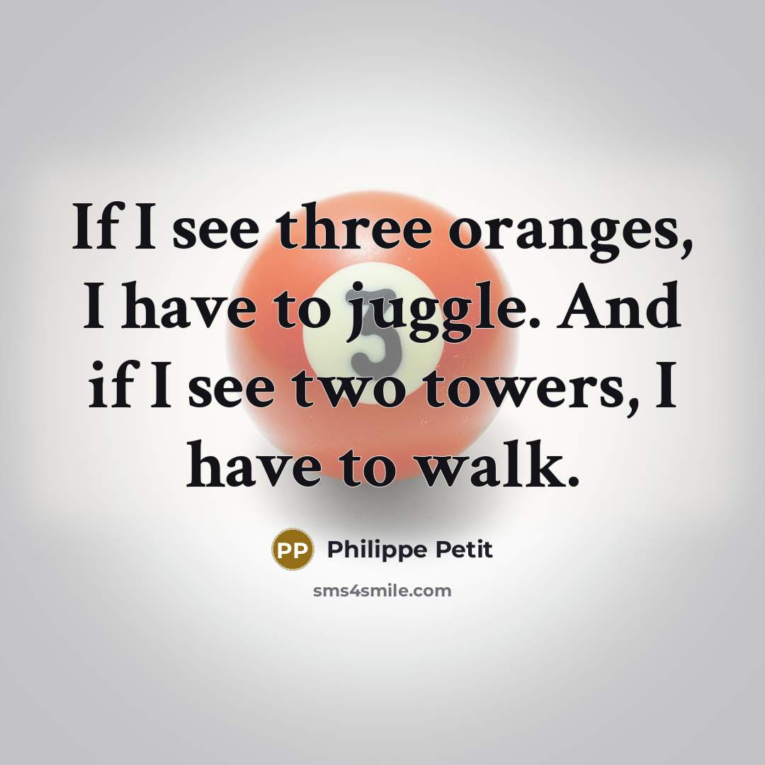 “If I see three oranges, I have to juggle. And…” quote by Philippe Petit