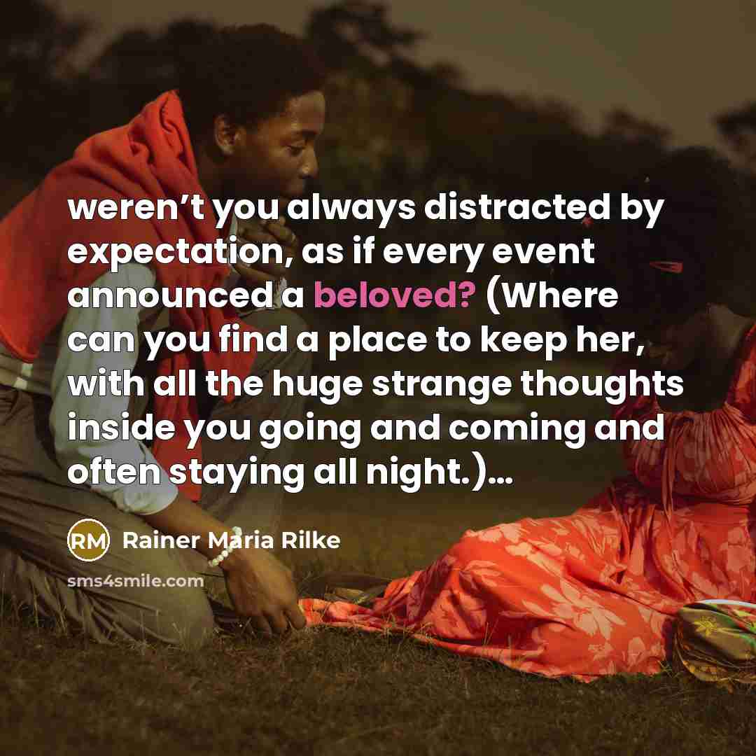 “weren’t you always distracted by expectation, as if every event…” quote by Rainer Maria Rilke