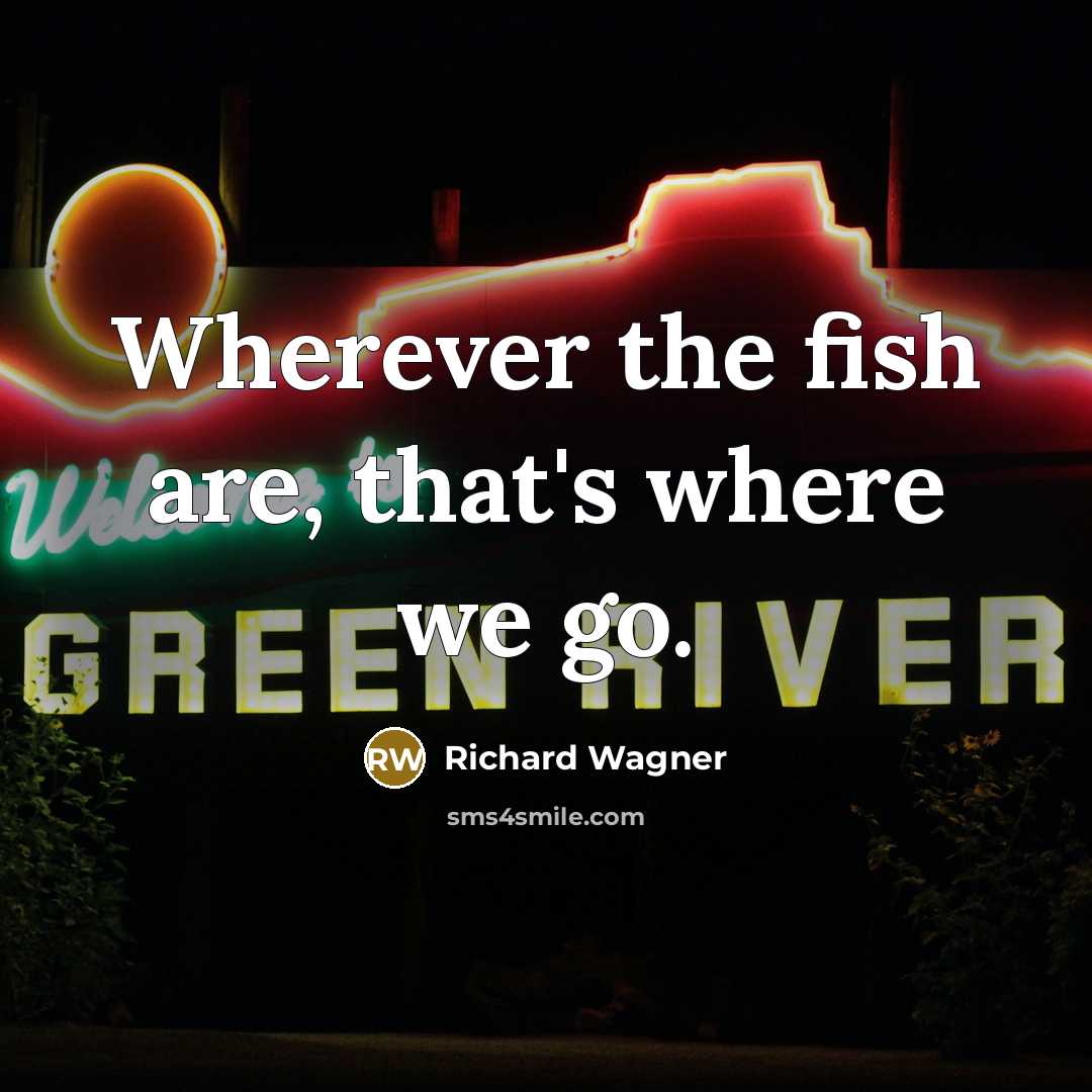 “Wherever the fish are, that's where we go.…” quote by Richard Wagner