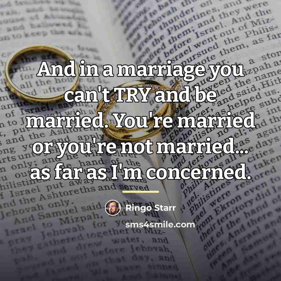“And in a marriage you can't TRY and be married.…” quote by Ringo Starr