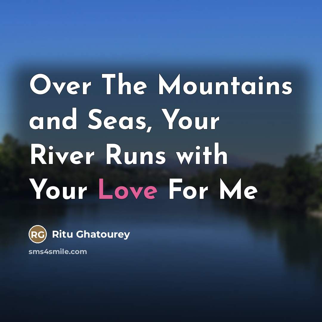 “Over The Mountains and Seas, Your River Runs with Your…” quote by Ritu Ghatourey