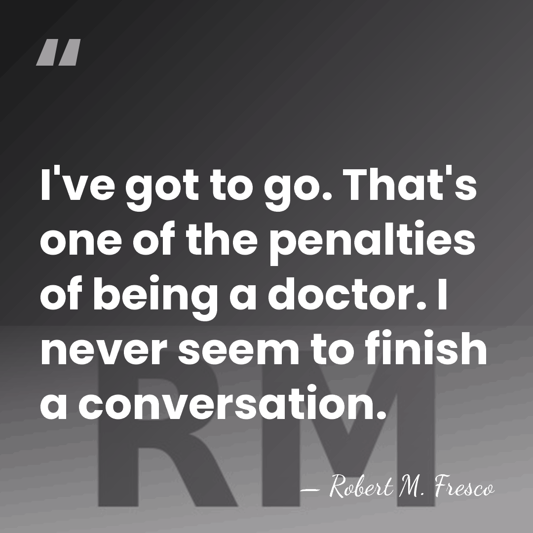 I've got to go. That's one of the penalties of being a&hellip; - Robert M. Fresco