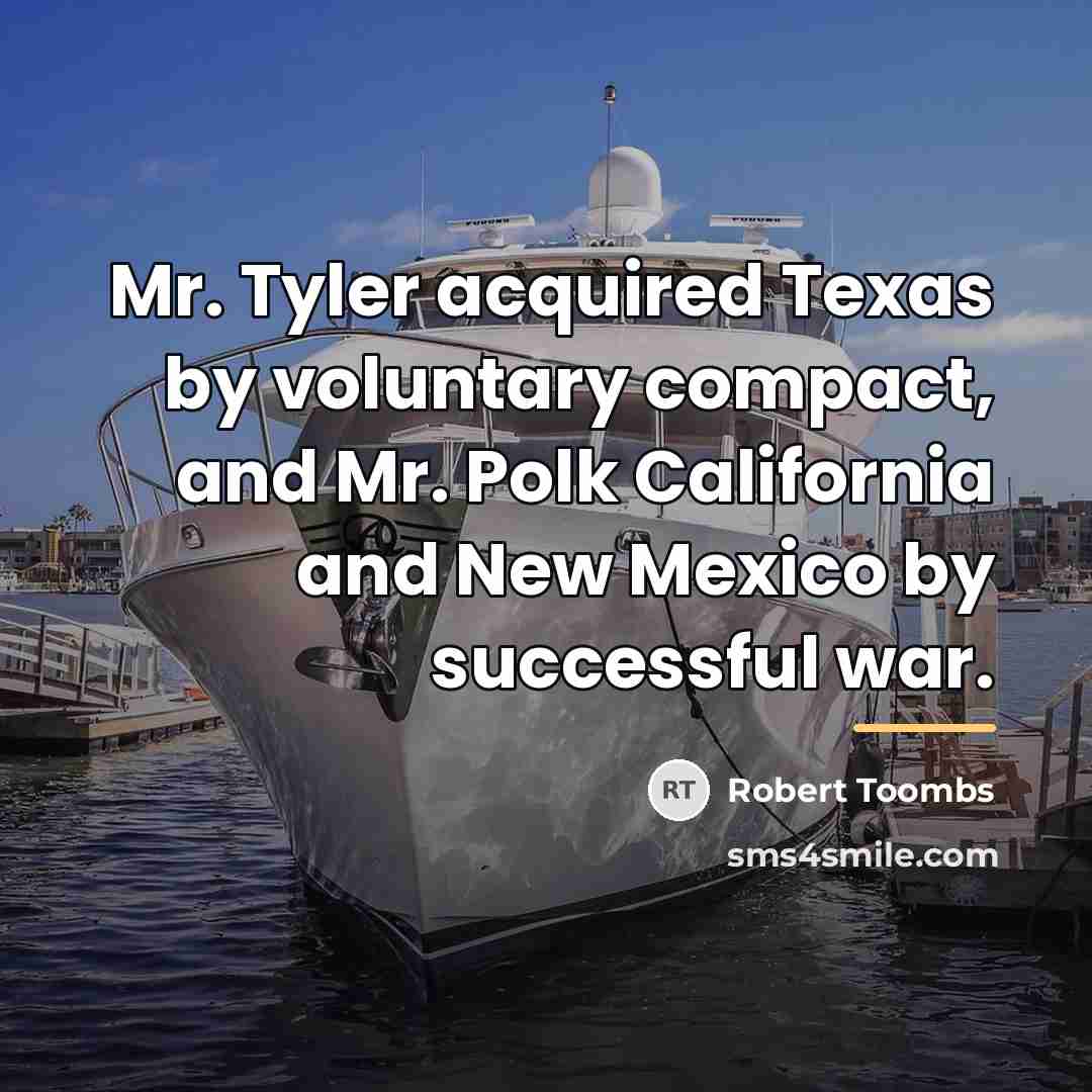 “Mr. Tyler acquired Texas by voluntary compact, and Mr. Polk…” quote by Robert Toombs