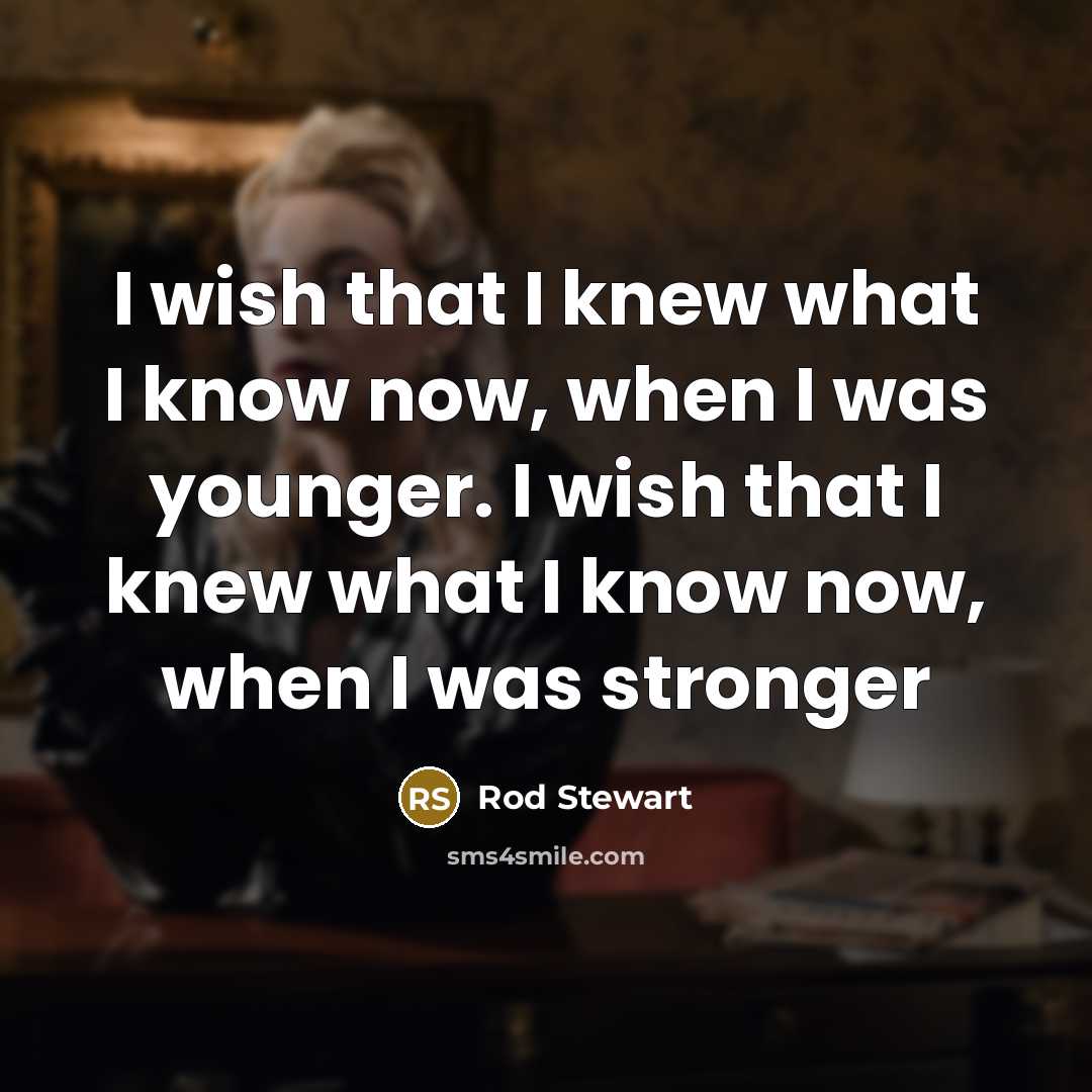 “I wish that I knew what I know now, when…” quote by Rod Stewart