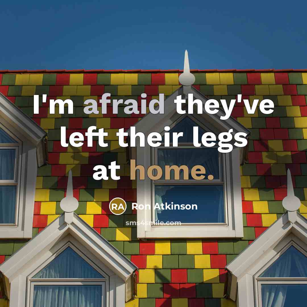 “I'm afraid they've left their legs at home.” quote by Ron Atkinson