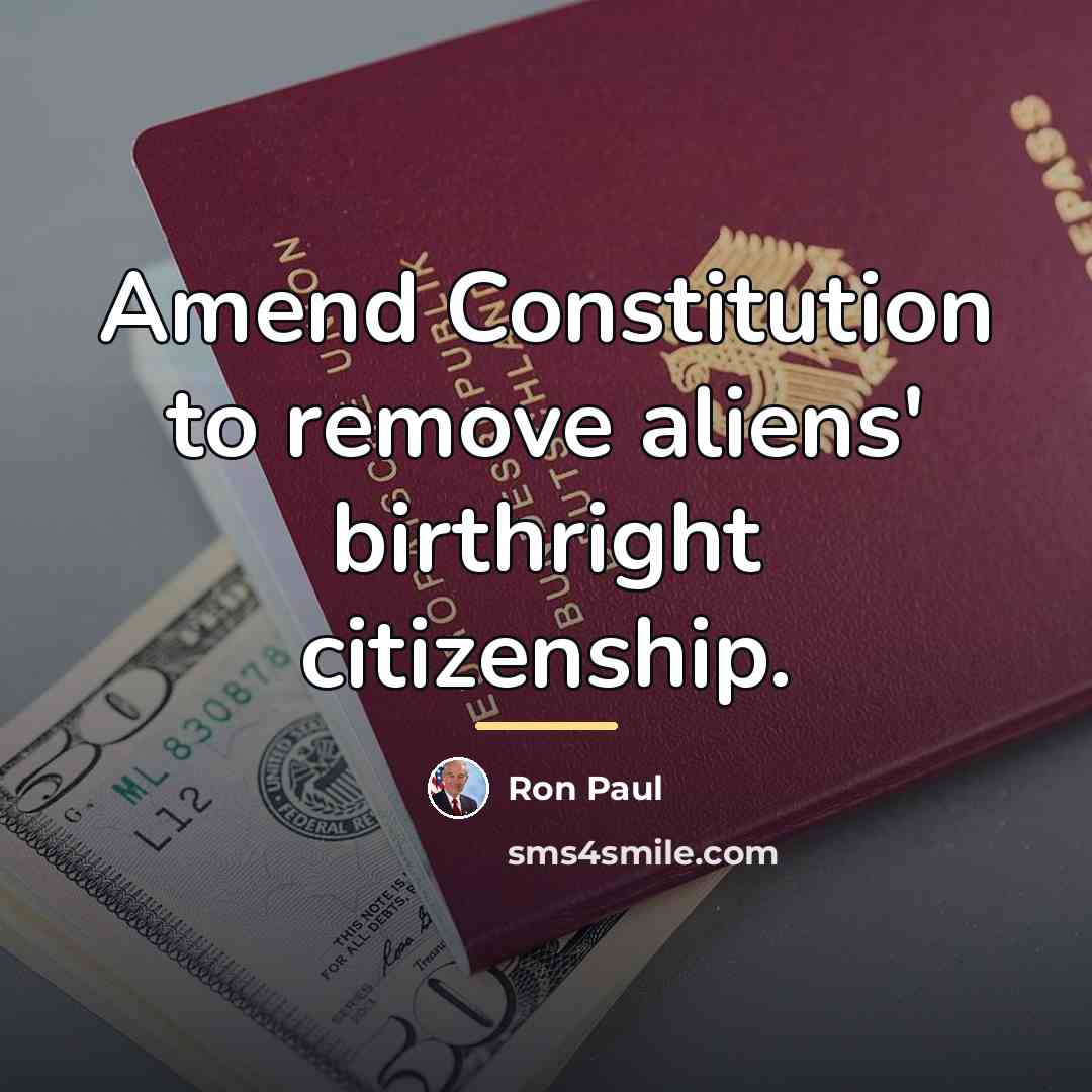 “Amend Constitution to remove aliens' birthright citizenship.…” quote by Ron Paul