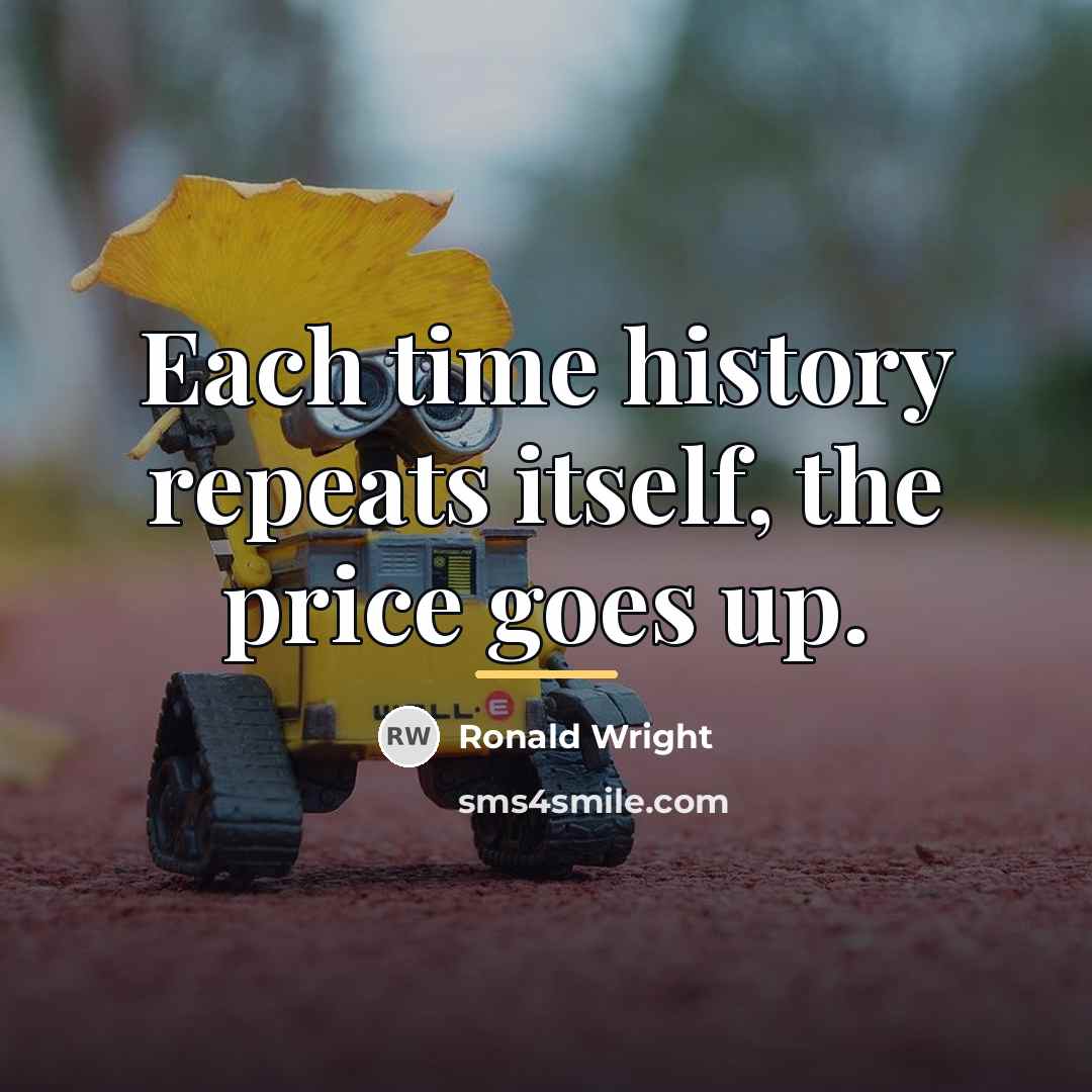 “Each time history repeats itself, the price goes up.…” quote by Ronald Wright