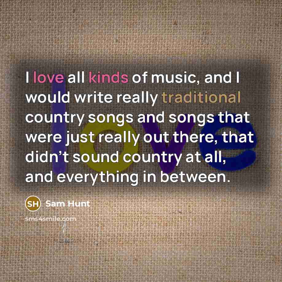 “I love all kinds of music, and I would write…” quote by Sam Hunt