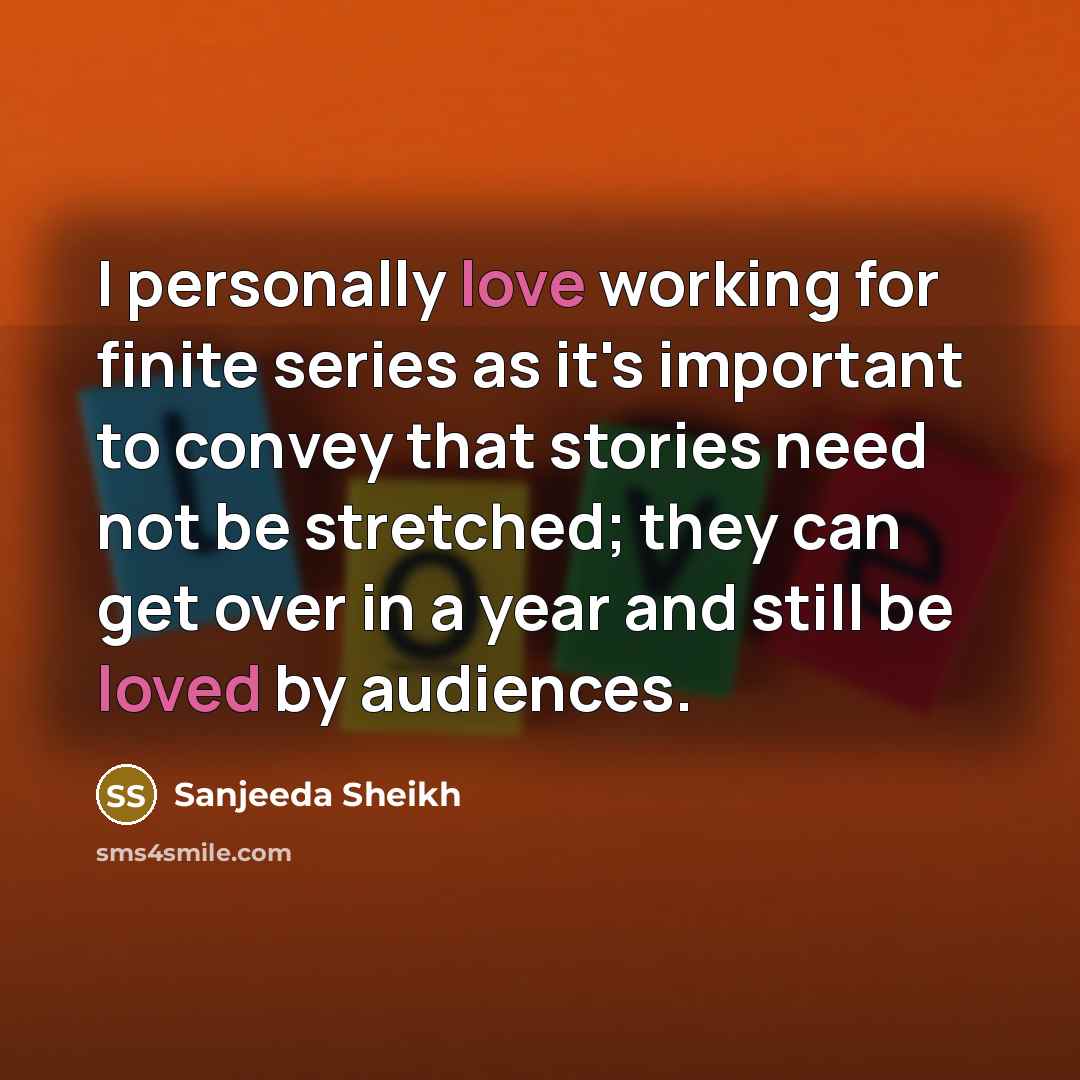 “I personally love working for finite series as it's important to convey that stories need not be stretched; they can get over in a year and still be loved by audiences.” quote by Sanjeeda Sheikh