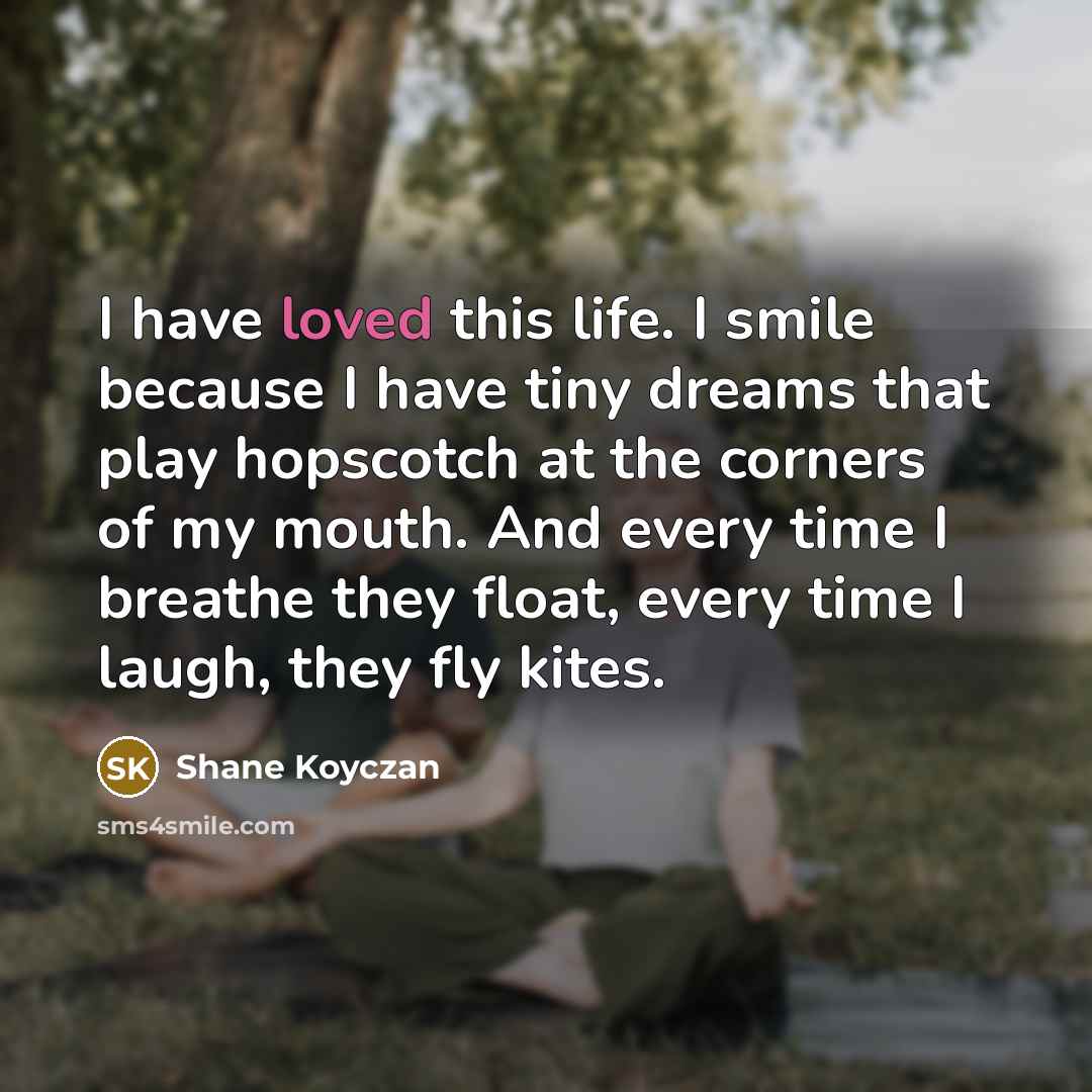 “I have loved this life. I smile because I have…” quote by Shane Koyczan