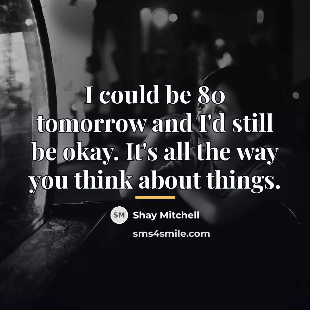 “I could be 80 tomorrow and I'd still be okay.…” quote by Shay Mitchell