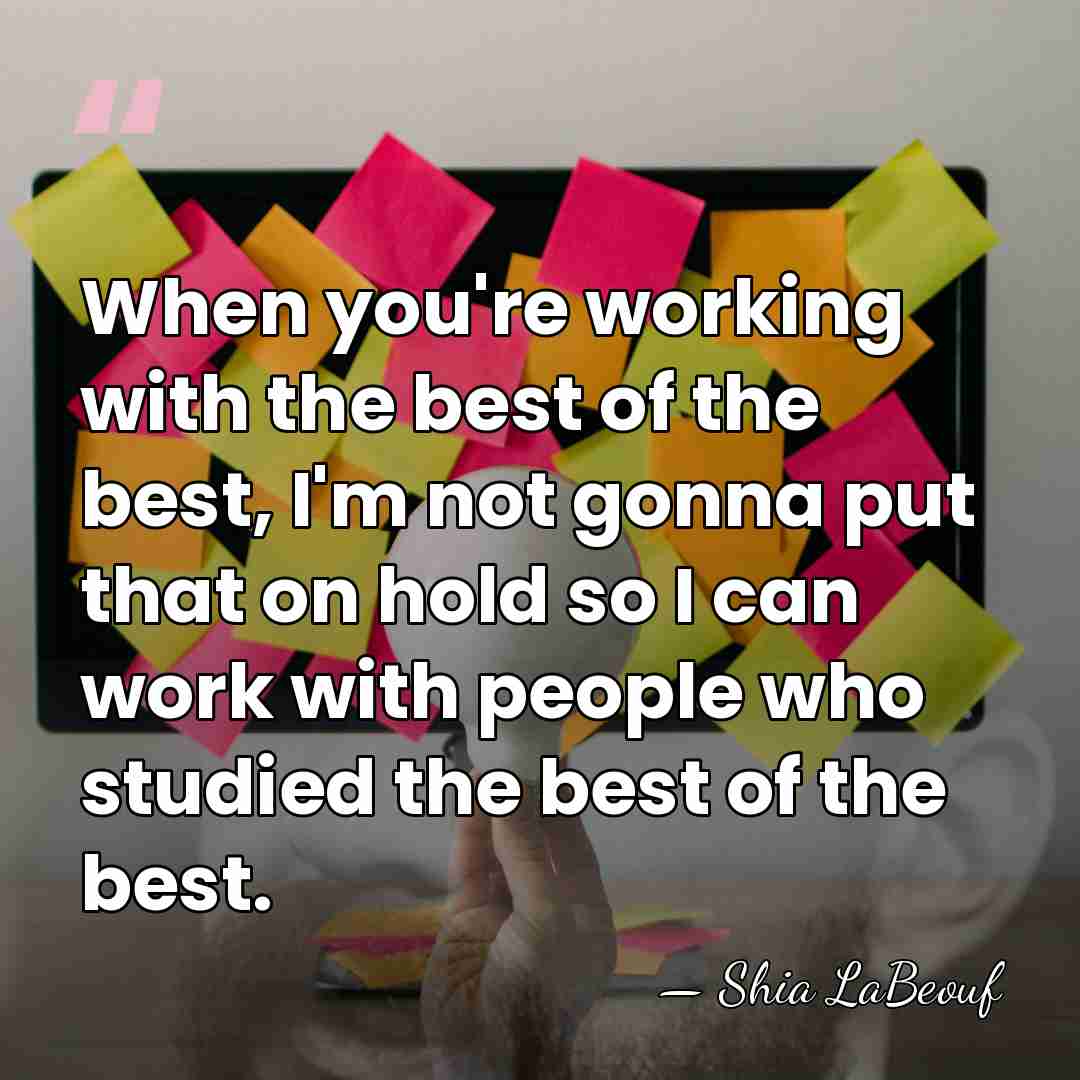 When you're working with the best of the best, I'm not gonna&hellip; - Shia LaBeouf