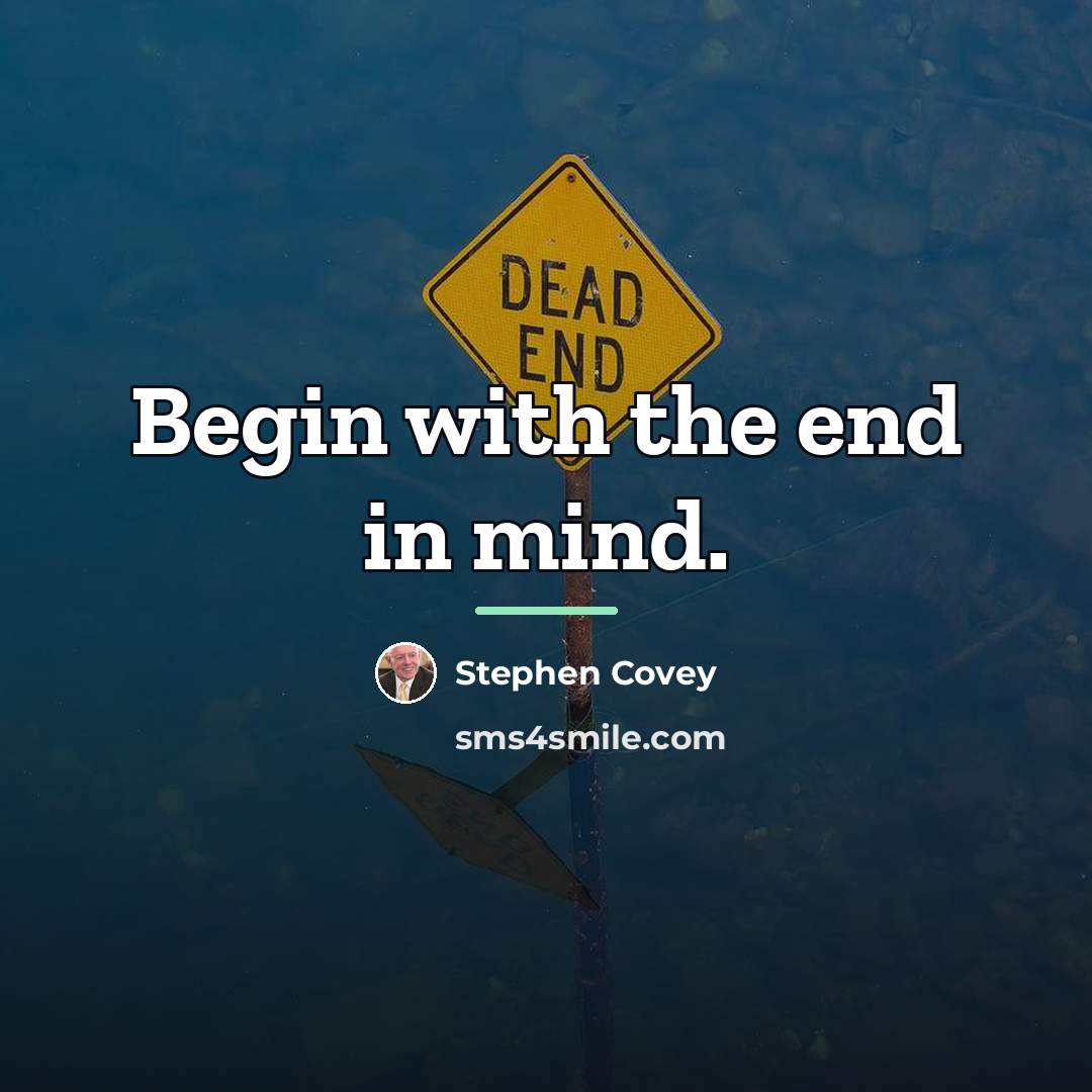 “Begin with the end in mind.…” quote by Stephen Covey