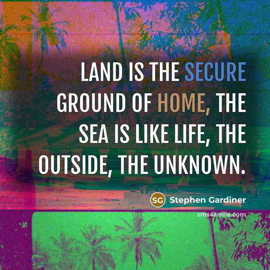 “Land is the secure ground of home, the sea is…” quote by Stephen Gardiner