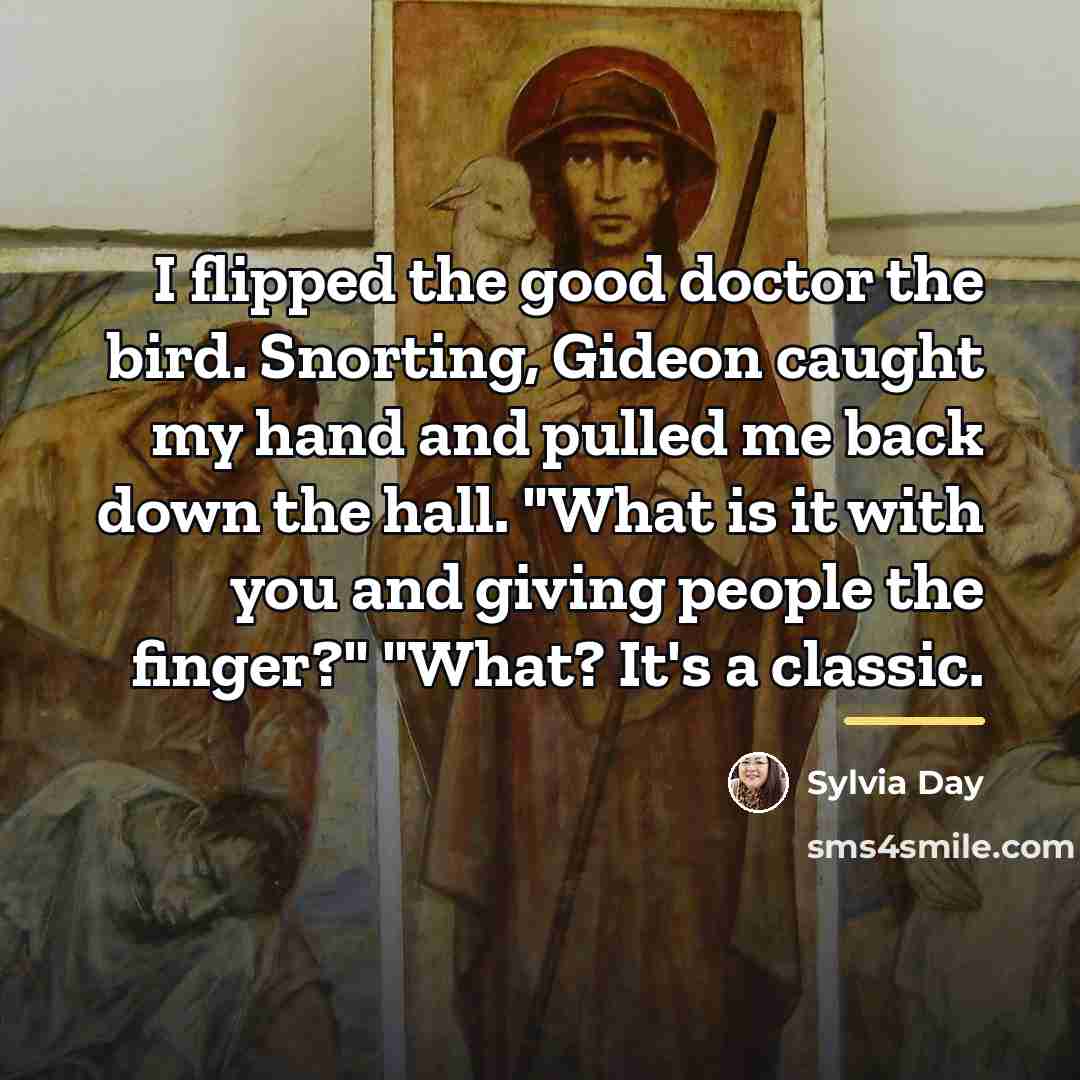 “I flipped the good doctor the bird. Snorting, Gideon caught…” quote by Sylvia Day