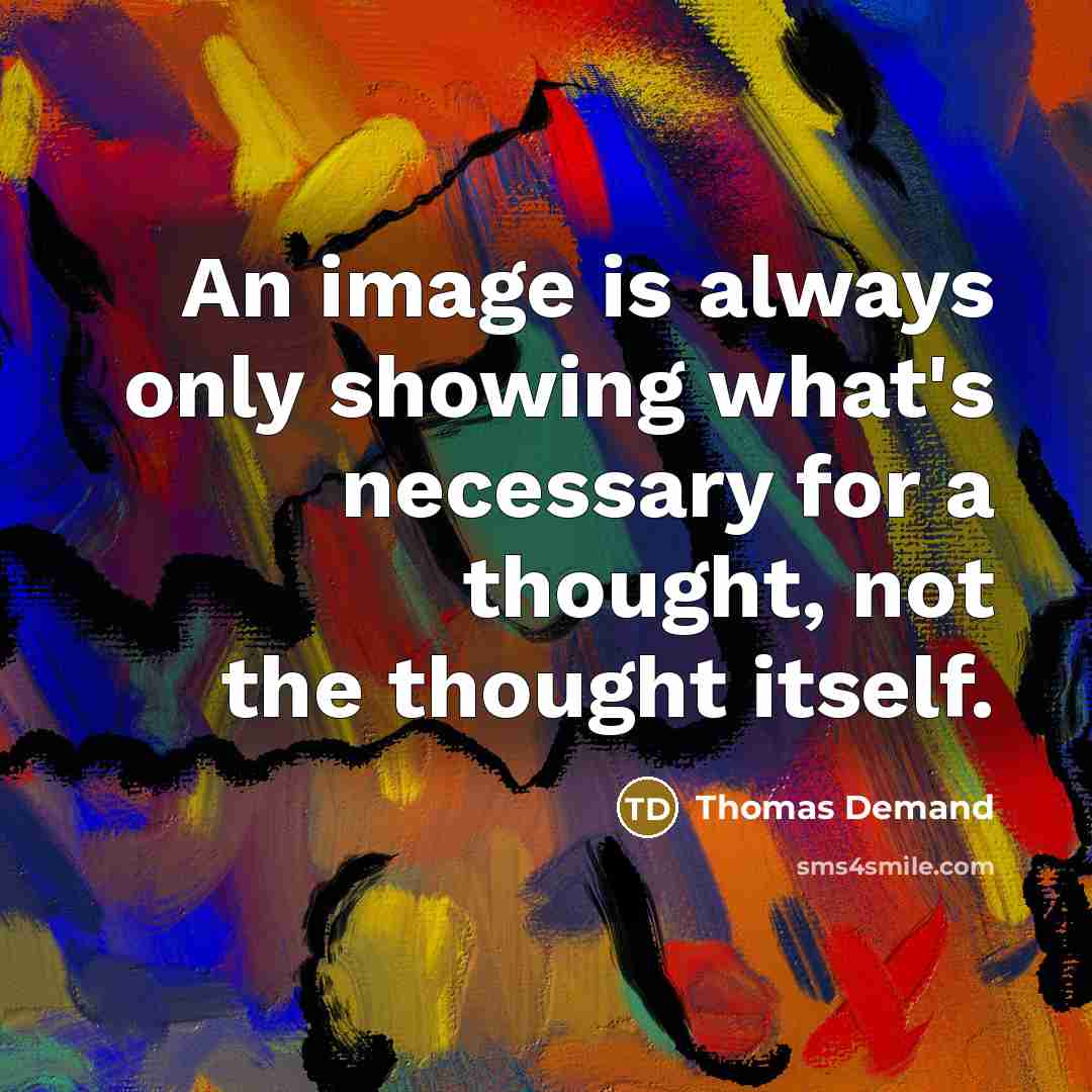 “An image is always only showing what's necessary for a thought, not the thought itself.” quote by Thomas Demand