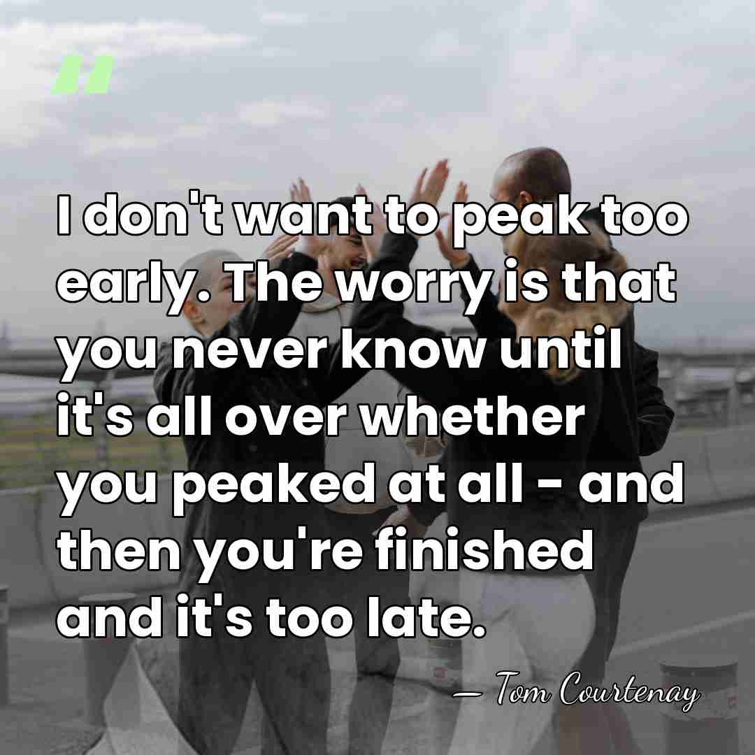 I don't want to peak too early. The worry is that you&hellip; - Tom Courtenay