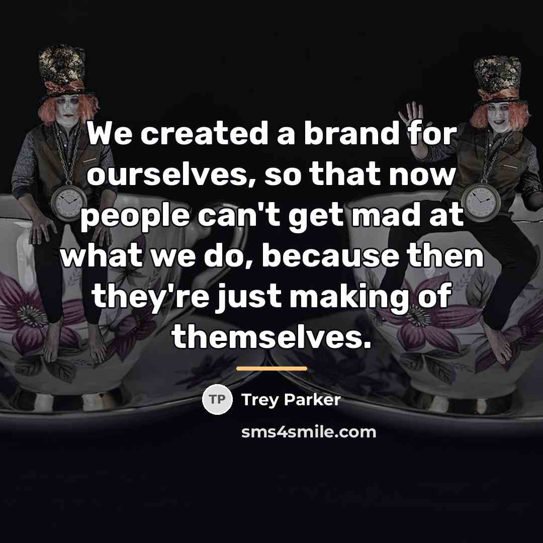 “We created a brand for ourselves, so that now people…” quote by Trey Parker