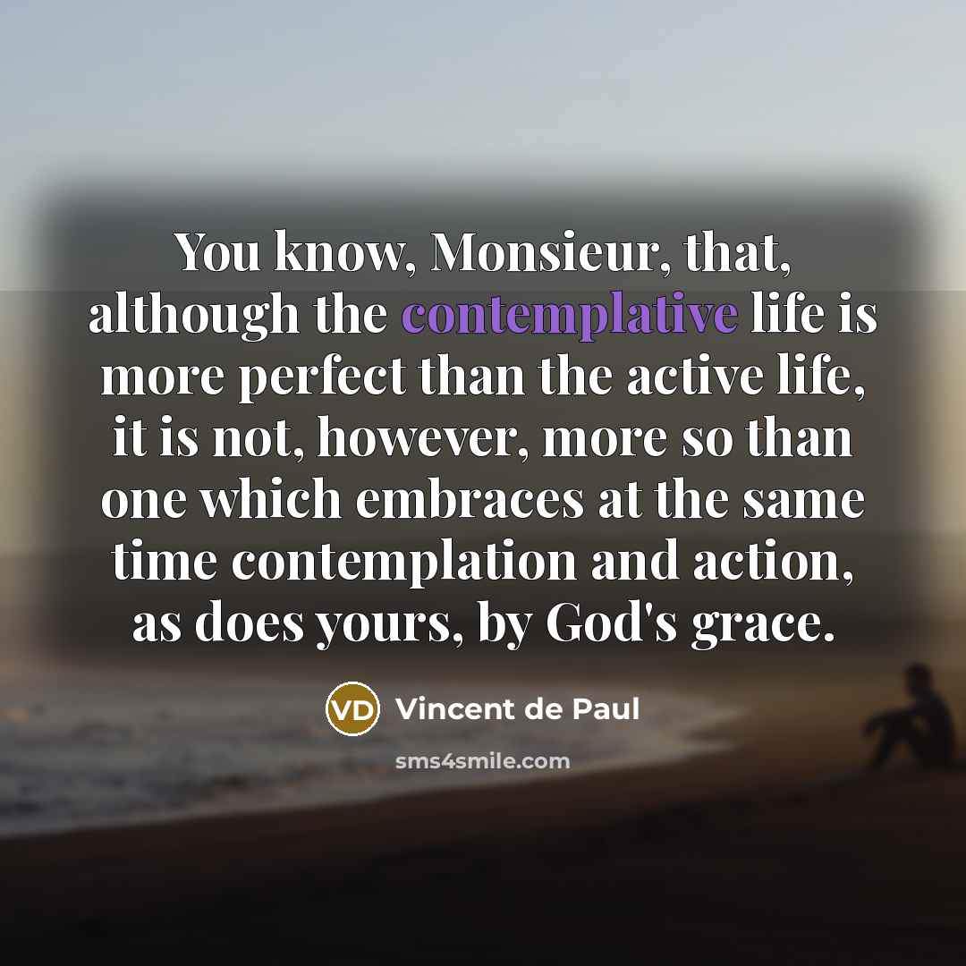 “You know, Monsieur, that, although the contemplative life is more…” quote by Vincent de Paul